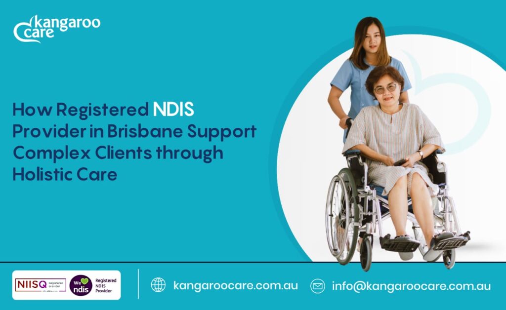 How Registered NDIS Provider in Brisbane Support Complex Clients Through Holistic Care