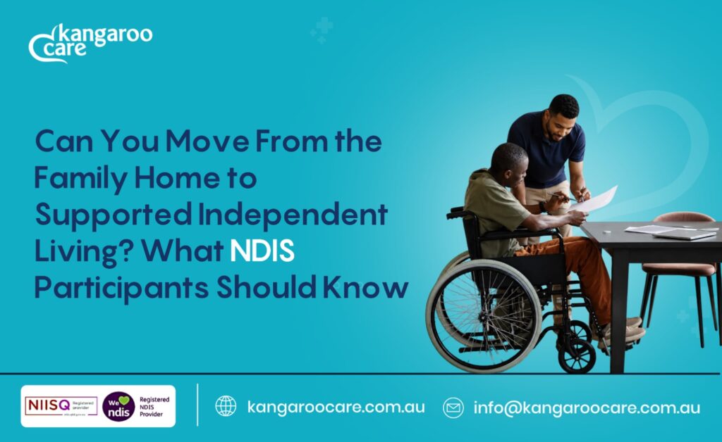 Can You Move From the Family Home to Supported Independent Living? What NDIS Participants Should Know